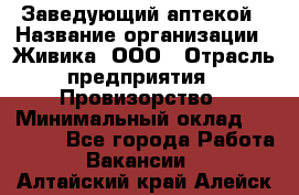 Заведующий аптекой › Название организации ­ Живика, ООО › Отрасль предприятия ­ Провизорство › Минимальный оклад ­ 35 000 - Все города Работа » Вакансии   . Алтайский край,Алейск г.